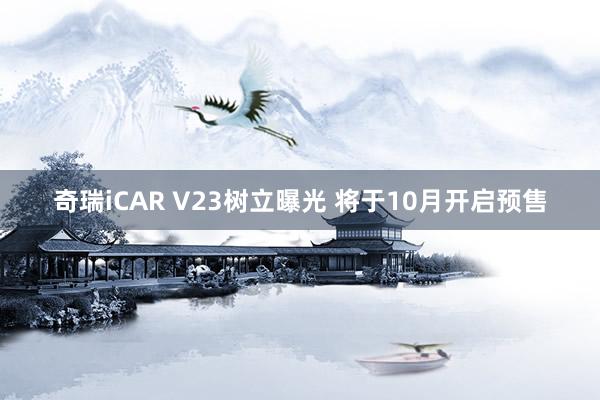 奇瑞iCAR V23树立曝光 将于10月开启预售