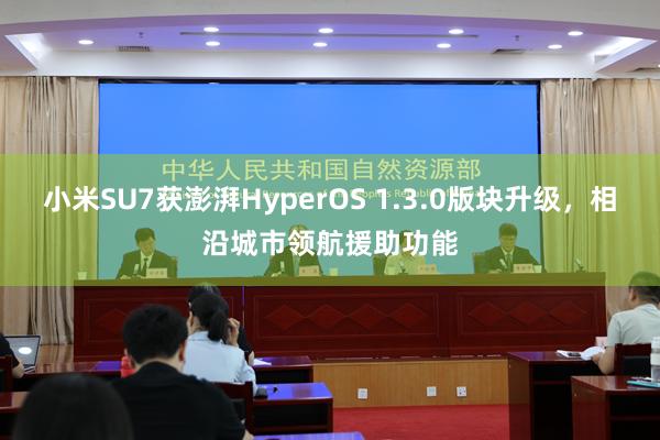 小米SU7获澎湃HyperOS 1.3.0版块升级，相沿城市领航援助功能