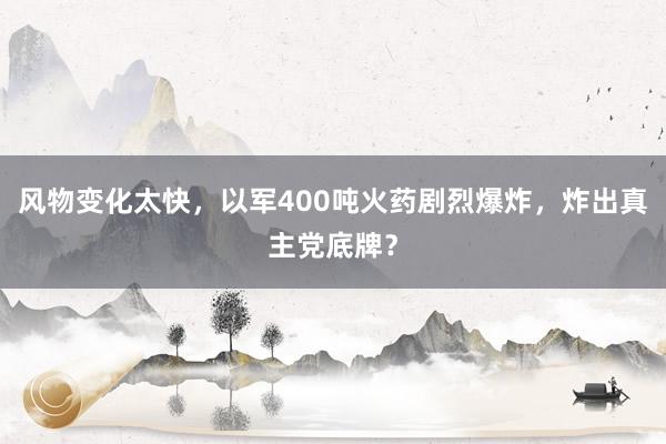 风物变化太快，以军400吨火药剧烈爆炸，炸出真主党底牌？