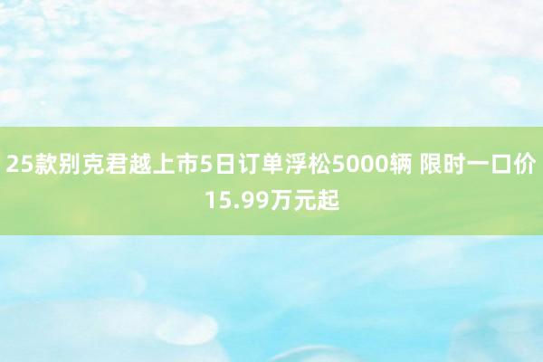 25款别克君越上市5日订单浮松5000辆 限时一口价15.99万元起