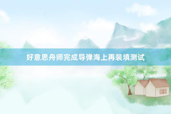 好意思舟师完成导弹海上再装填测试