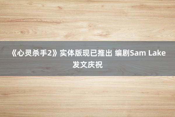 《心灵杀手2》实体版现已推出 编剧Sam Lake发文庆祝